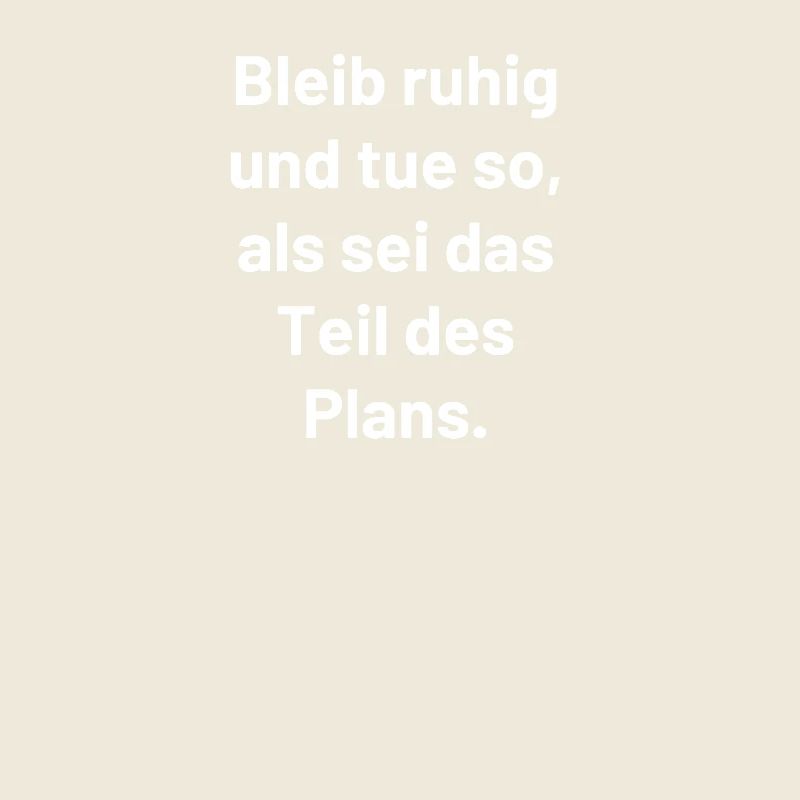 Bleib ruhig und tue so, als sei es der Plan
