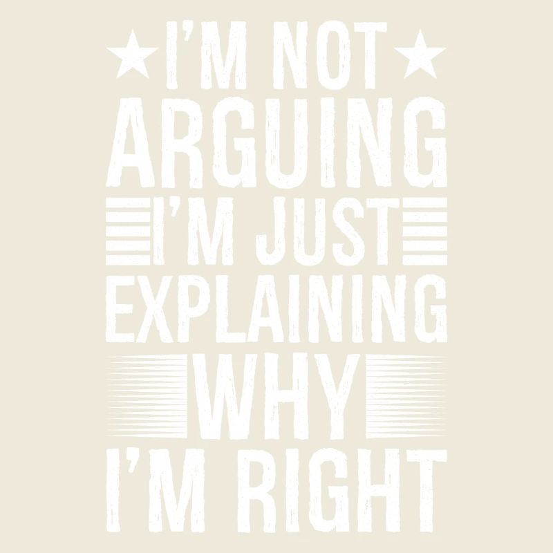 I'm arguing I'm just explaining why I'm right