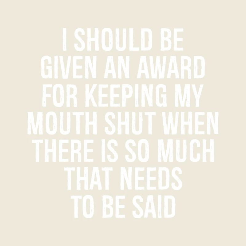 I should be given an award for keeping my mouth