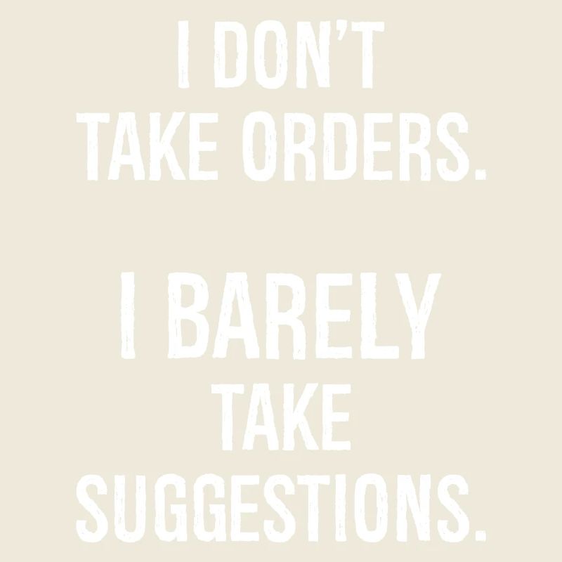 I don't take orders I barely take suggestions