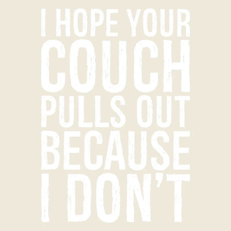 I hope your couch pulls out because I don't