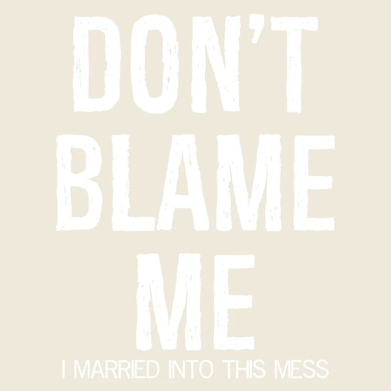 don't blame me I married into this mess