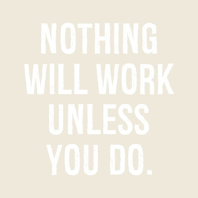 nothing will work unless you do