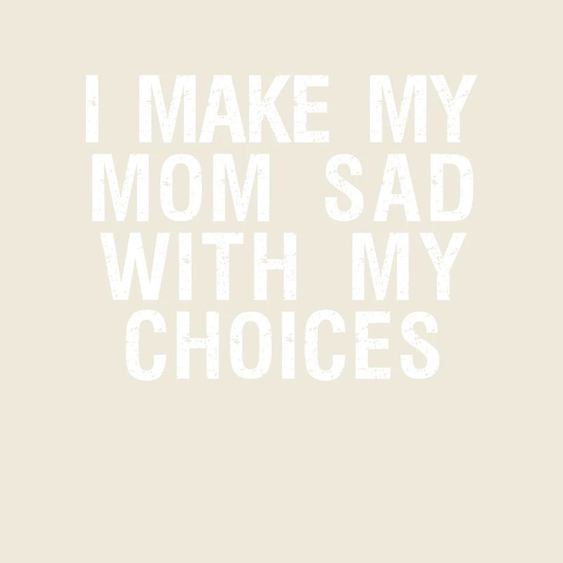 i make my mom sad with my choices