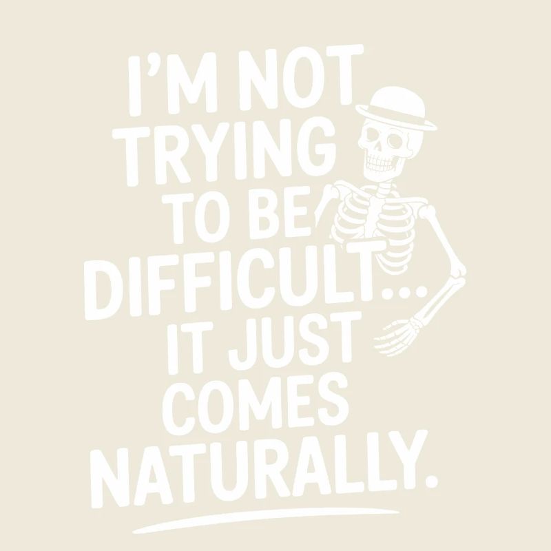 I’m Not Trying to Be Difficult, It Comes Naturally
