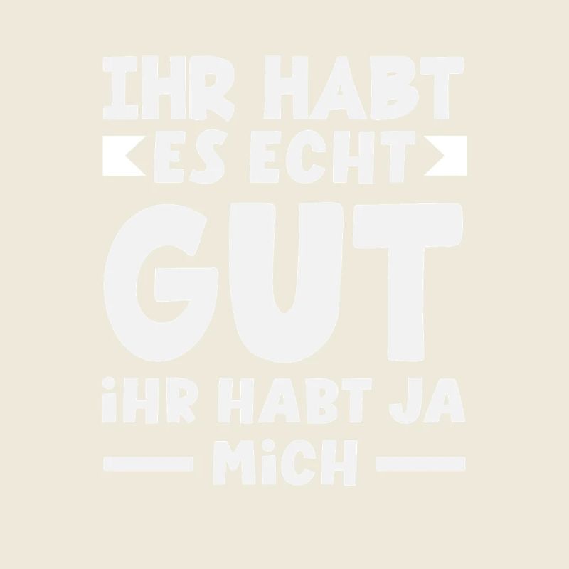 You've got it good – you've got me