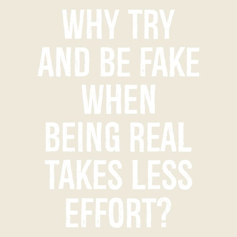 why try and be fake when being real takes less