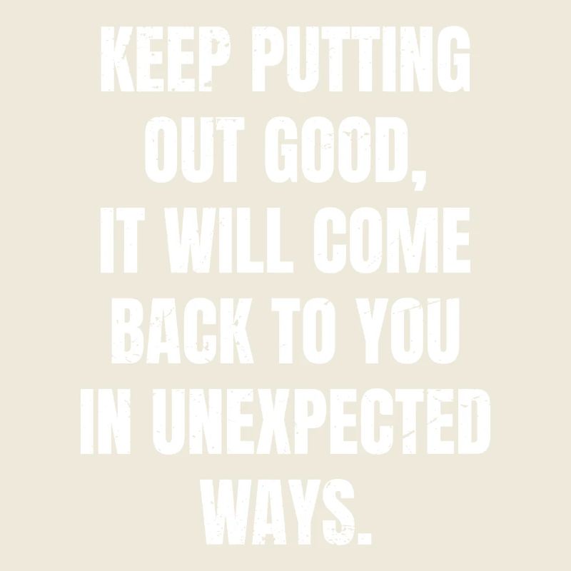 Mach weiter gut, es wird zu dir zurückkommen.