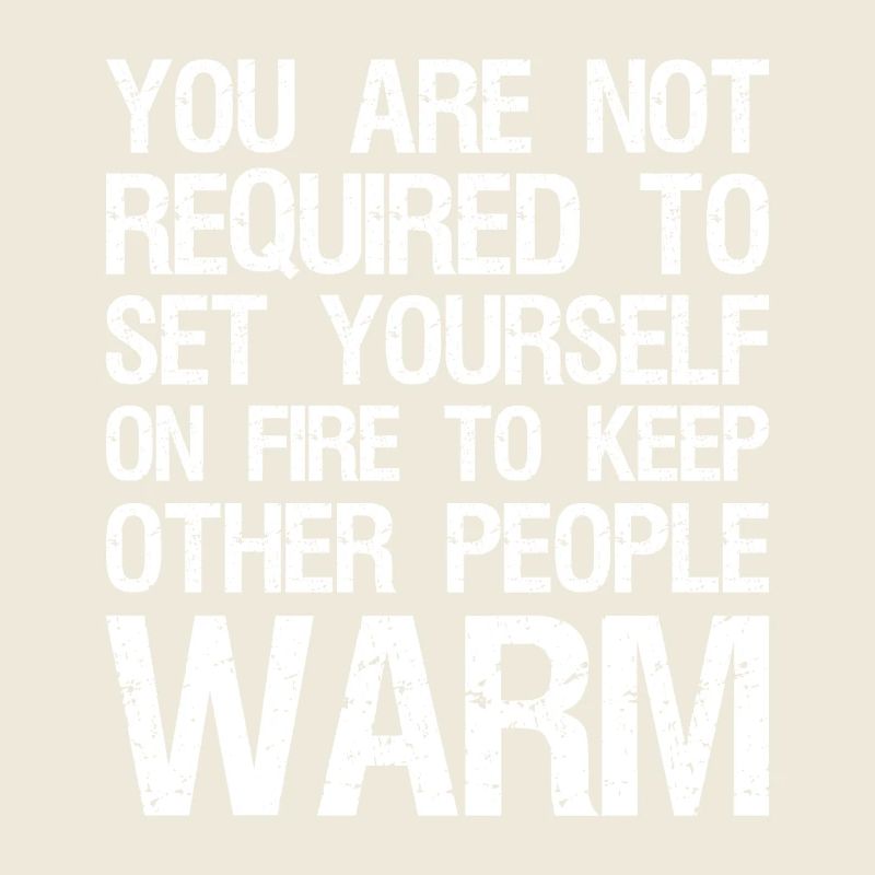 you are not required to set yourself on fire to