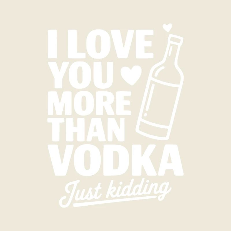 I Love You More Than Vodka Just Kidding