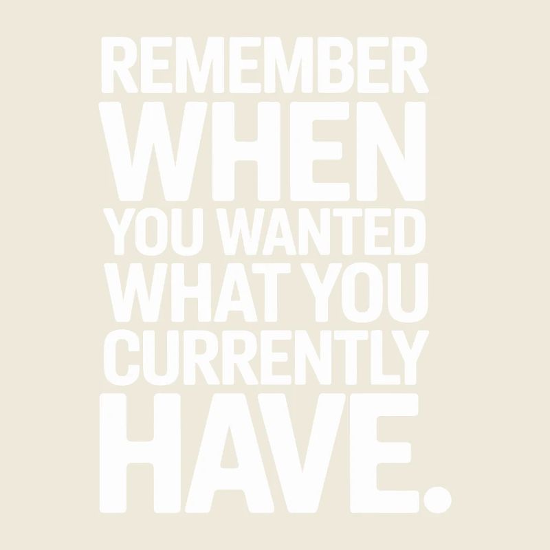 Remember When You Wanted Dankbarkeit Achtsamkeit