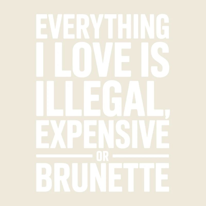 Everything I Love Is Illegal Expensive Or Brunette
