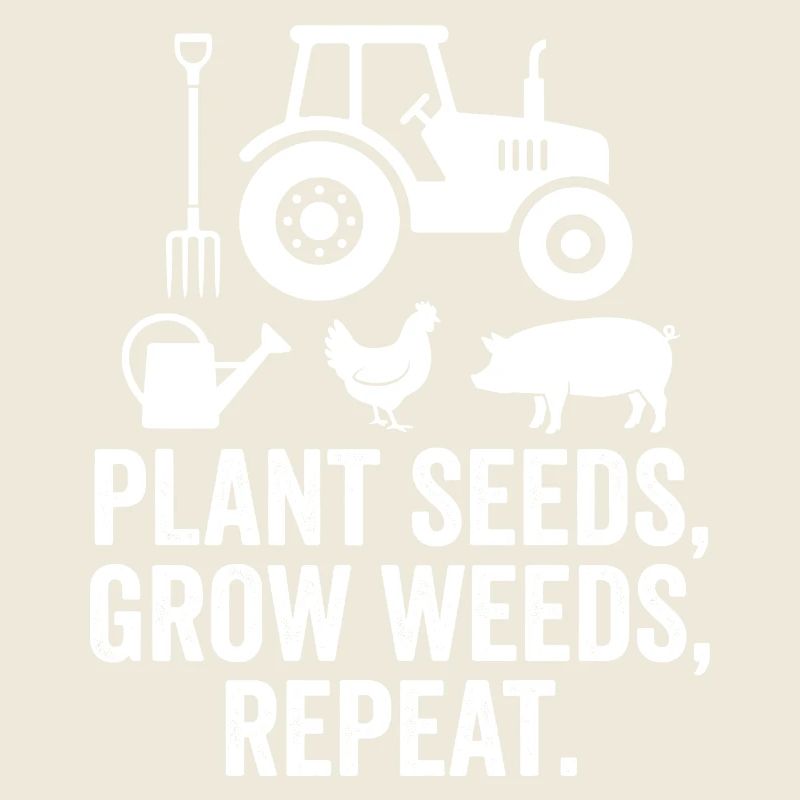 Plant Seeds Grow Weeds Repeat