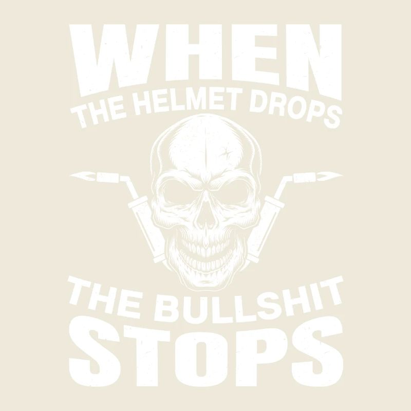 Welders When The Helmet Drops The Bullshit Stops