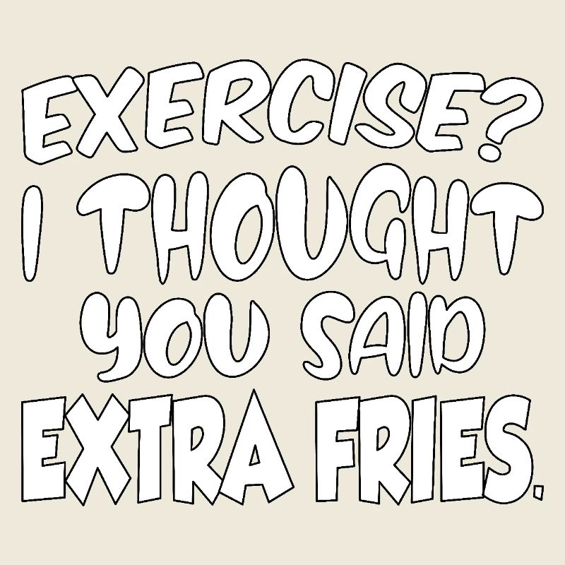Excercise i thought you said extra fries
