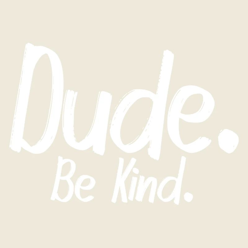 Dude, be kind