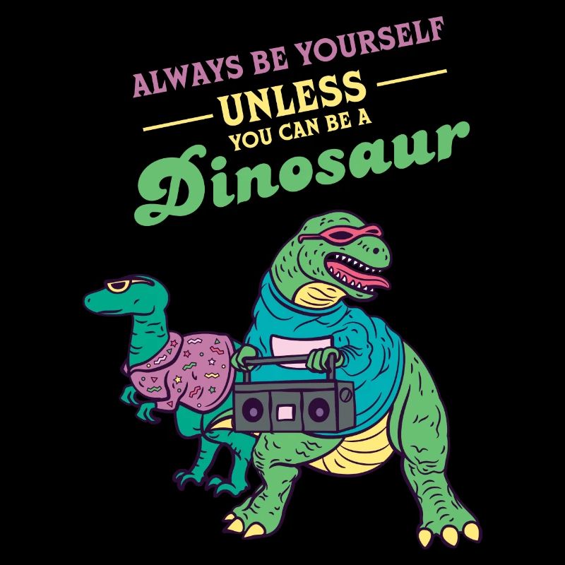 Always Be Yourself Unless You Can Be A Dinosaur