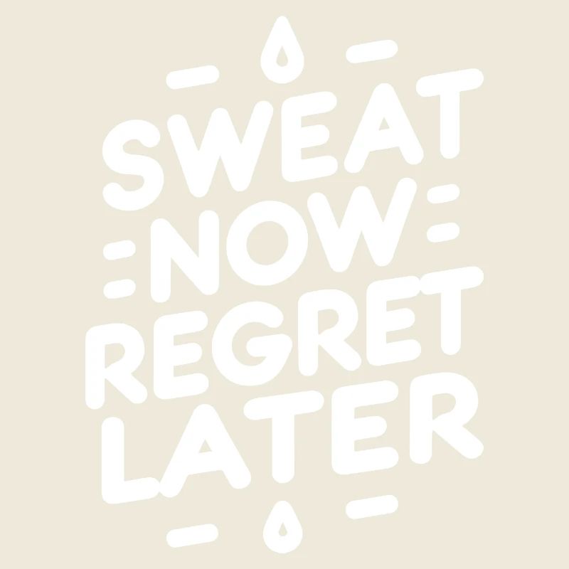 Sweat Now Regret Later