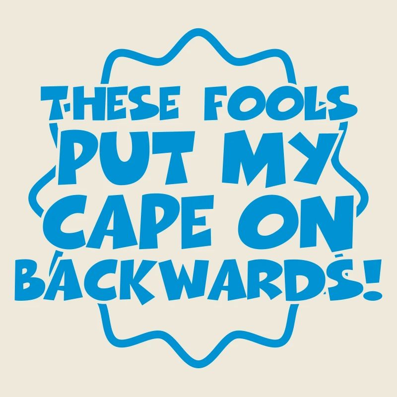 These fools put my cape on backwards