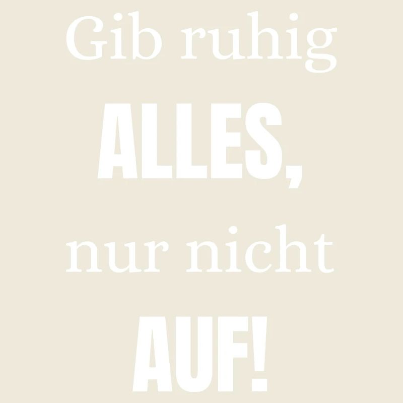 Gib ruhig alles nur nicht auf
