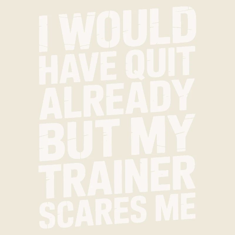 I Would Quit But My Trainer Scares Me