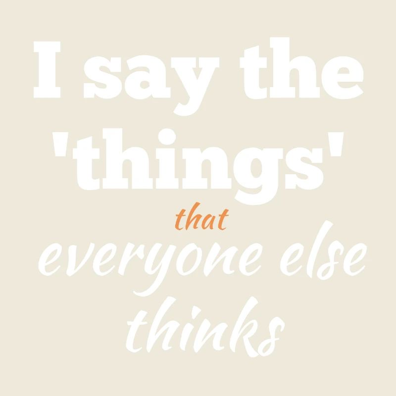 I Say the Things That Everyone Else Thinks