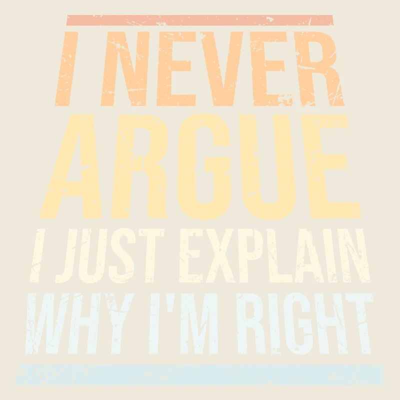 I Never Argue I Just Explain Why I'm Right Spruch