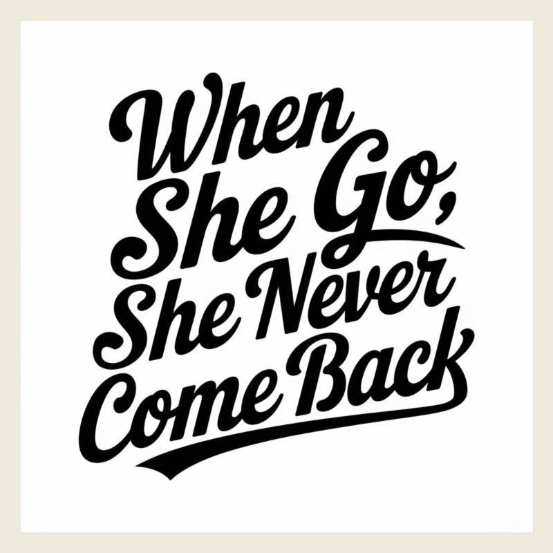 when she go she never come back