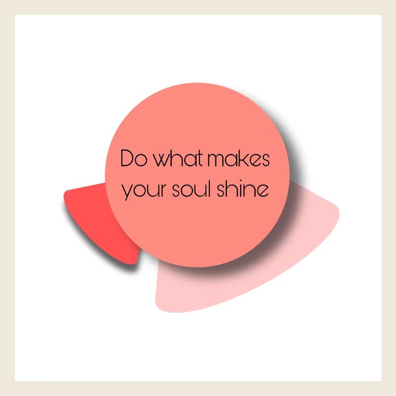Do what makes your soul shine