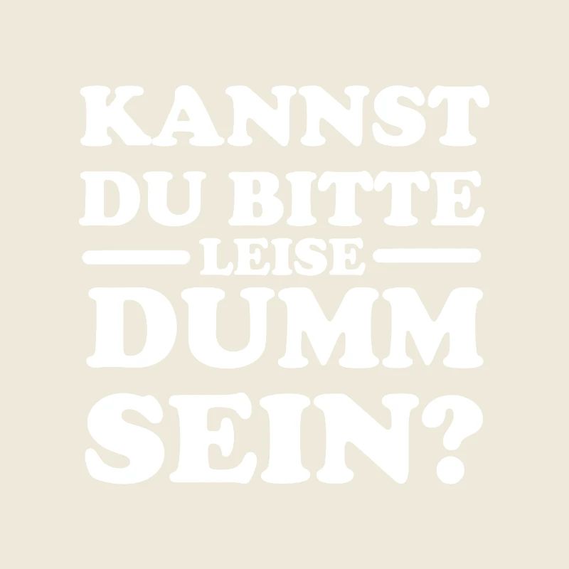 Can you please be quietly stupid?