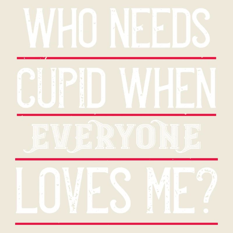 who needs cupid when everyone loves me