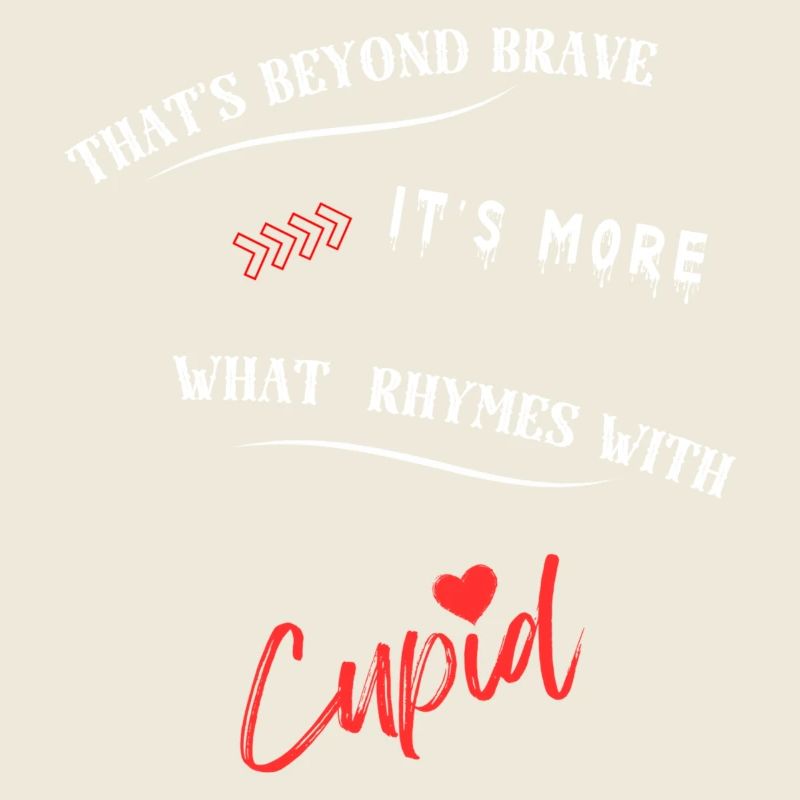 That's beyond brave its more what rhymes with Cup.