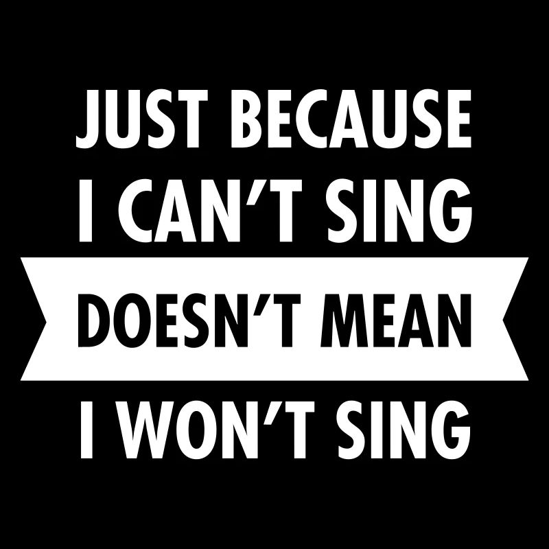 Just Because I Can't Sing Doesn't Mean I Won't...