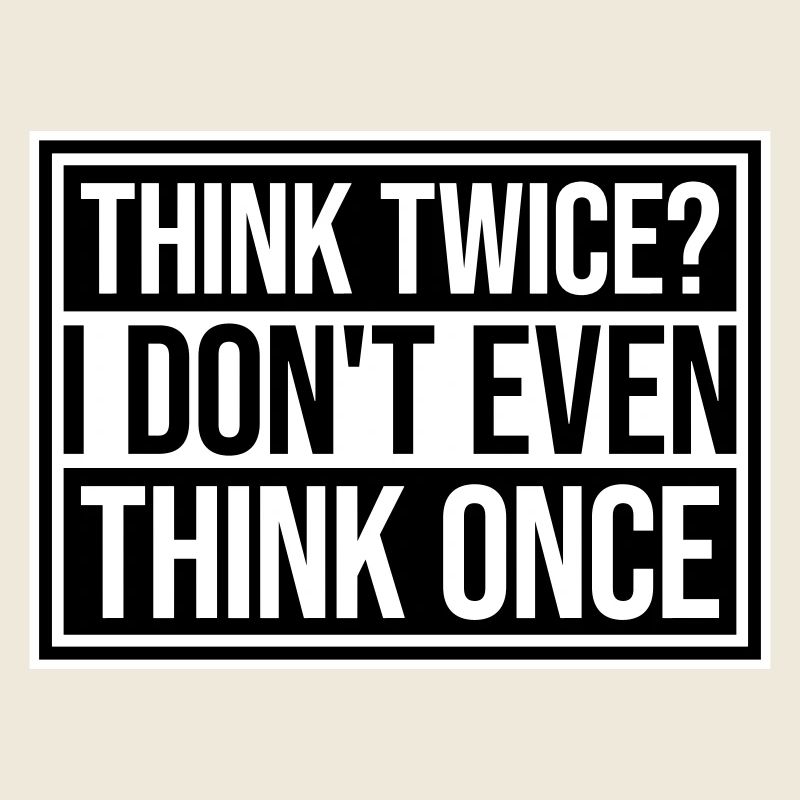 Think Twice? I Don't Even Think Once Lustig Spruch
