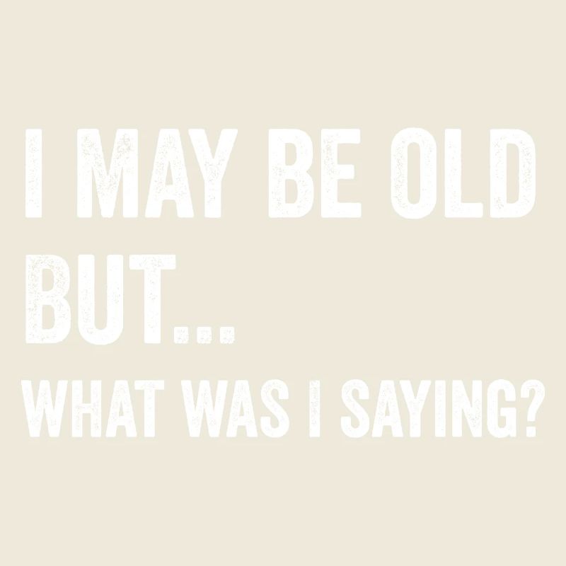 I May Be Old But.. What Was I Saying ?