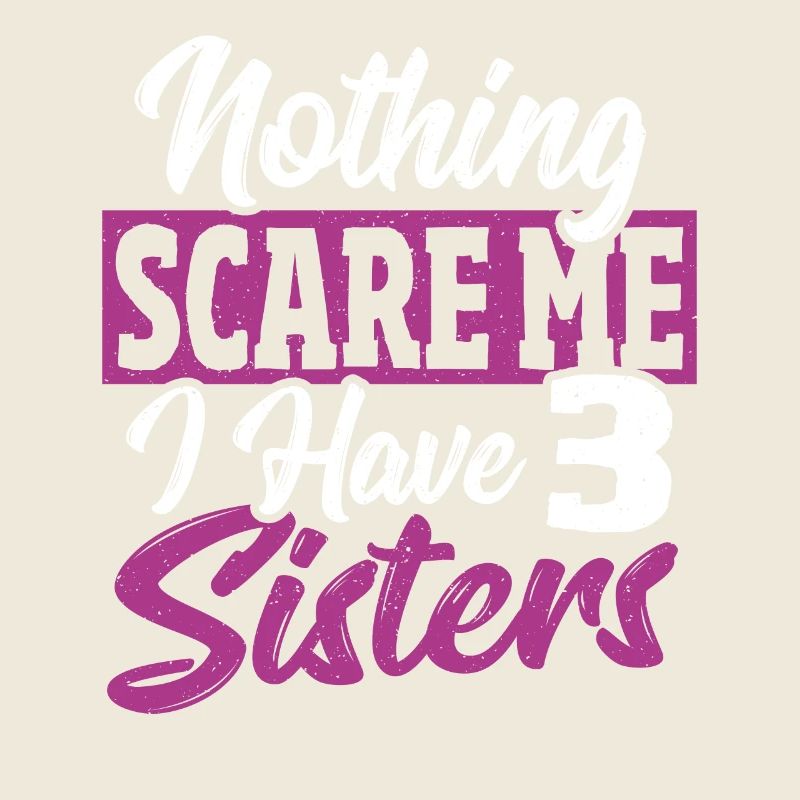 Nothing scares me, I have 3 sisters