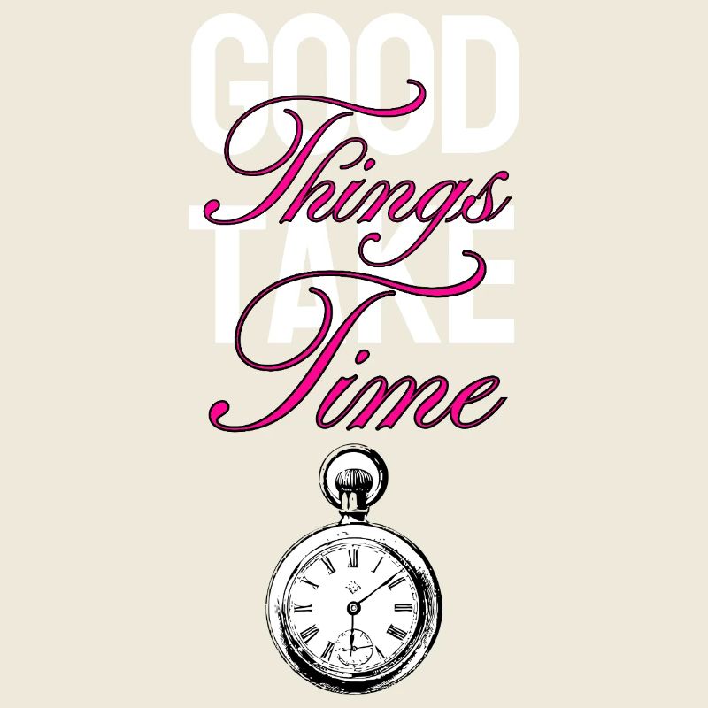 Good Things Take Time