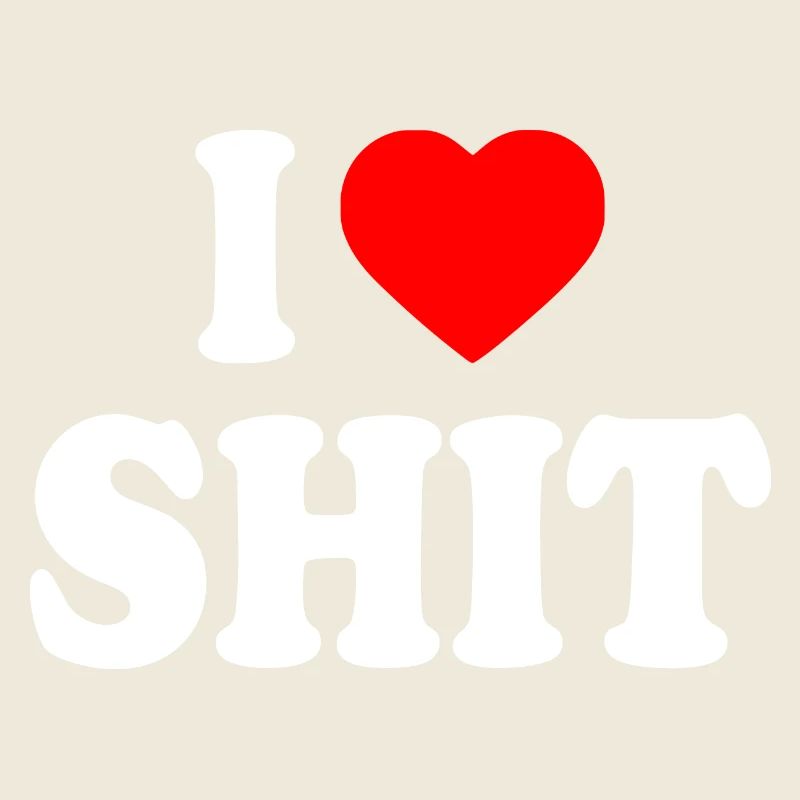 I love shit