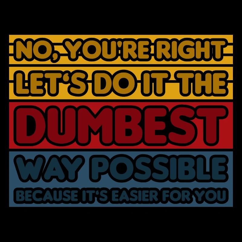 No, You're Right. Let's Do It The Dumbest Way