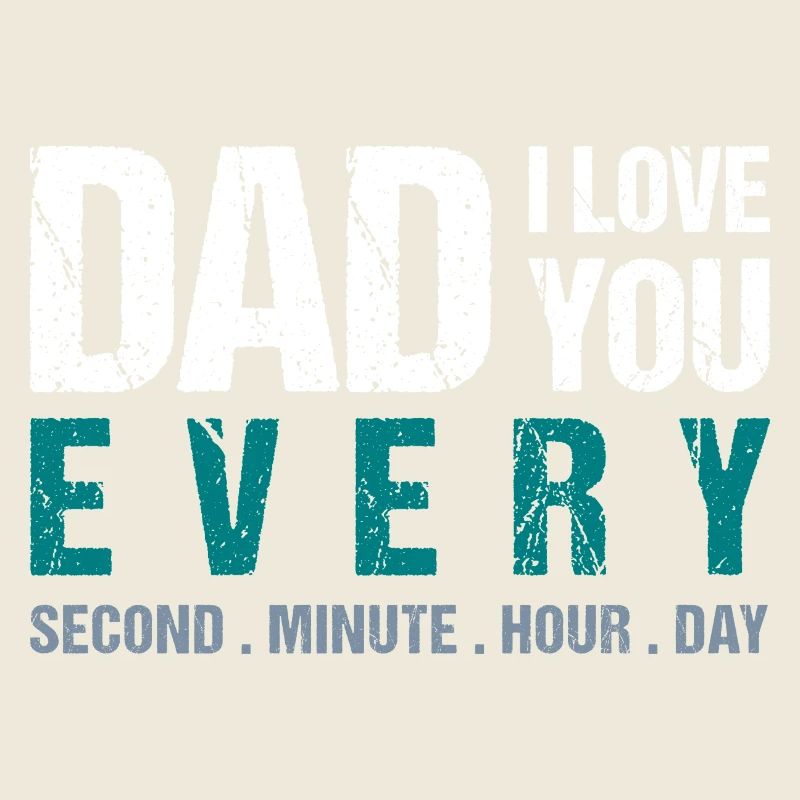 Dad I love you every Second . Minute . Hour . Day
