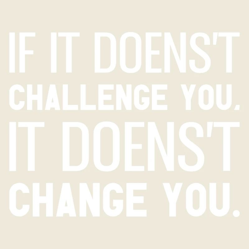 If It Doesn't Challenge You It Doesn't Change You