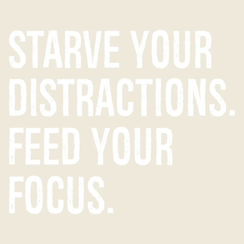 starve your distractions feed your focus