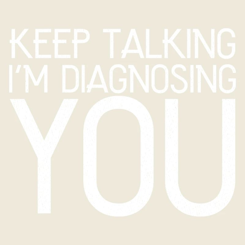 keep talking I'm diagnosing you