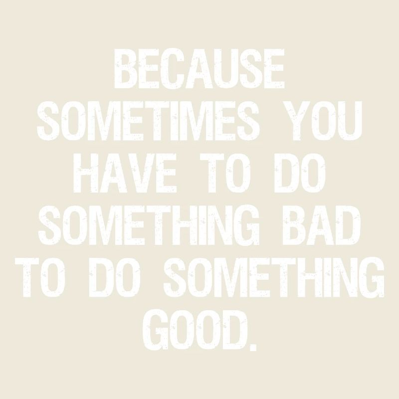 because sometimes you have to do something bad
