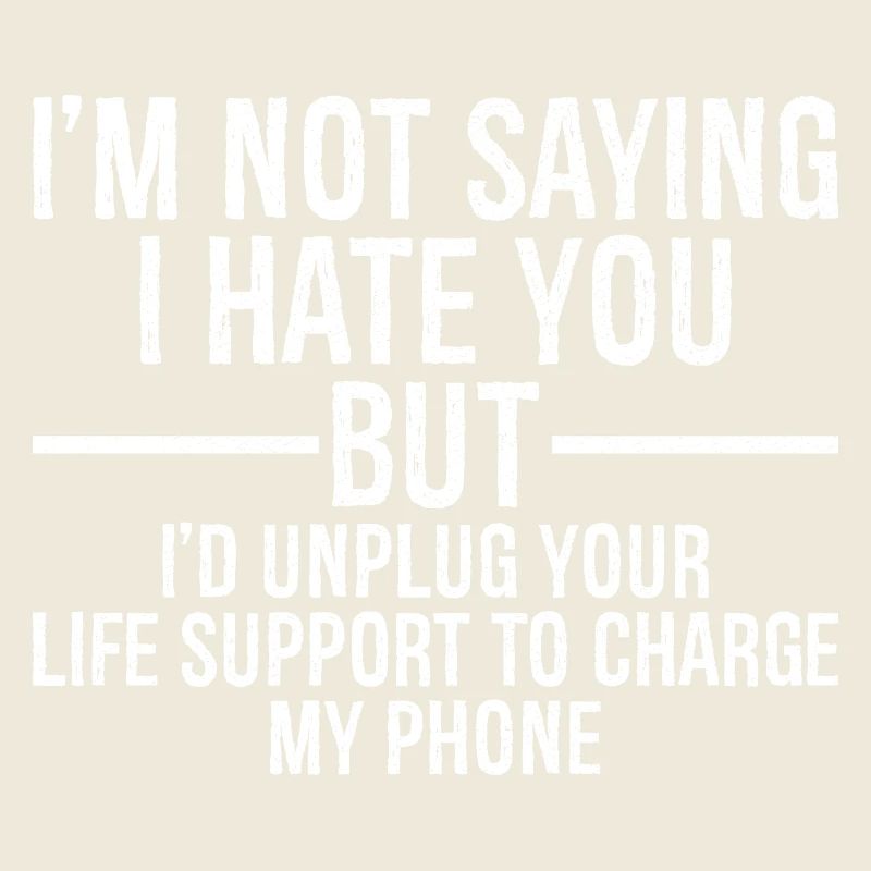 I'm not saying I hate you but I'd unplug your life