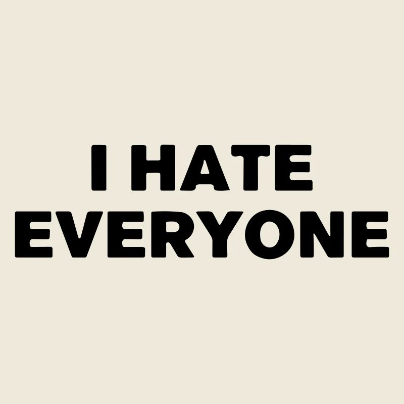 I hate everyone.