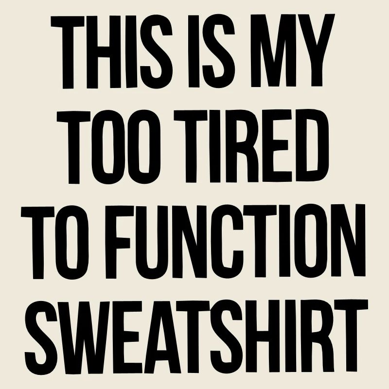 THIS IS MY TOO TIRED TO FUNCTION SWEATSHIRT