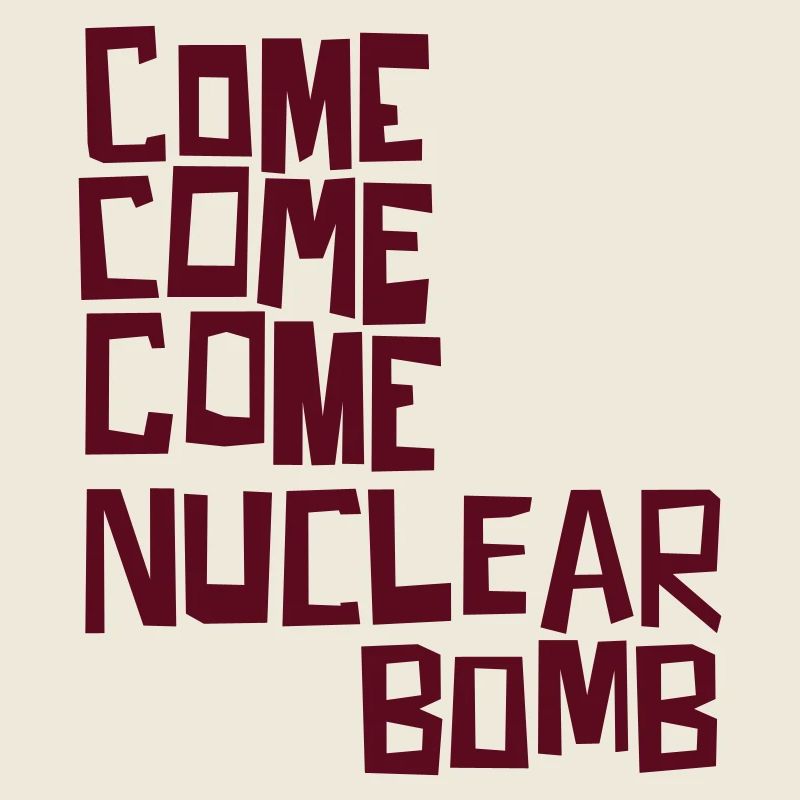 Come come come nuclear bomb