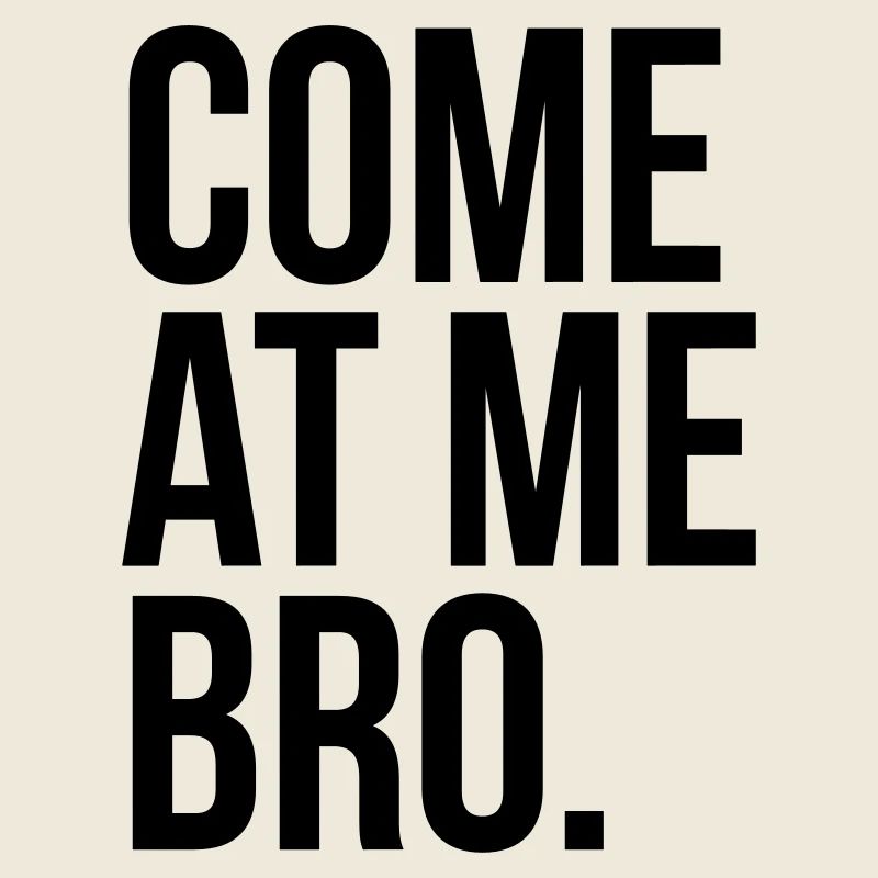 come at me bro