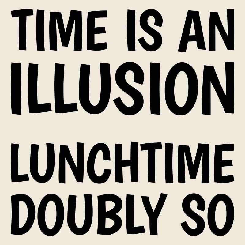Time is an illusion, lunchtime doubly so